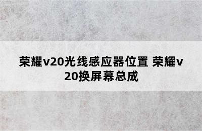 荣耀v20光线感应器位置 荣耀v20换屏幕总成